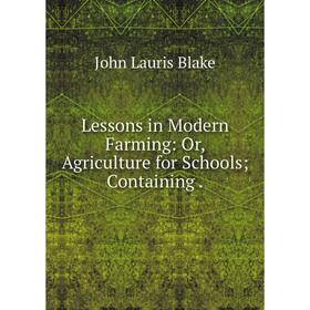 

Книга Lessons in Modern Farming: or Agriculture for Schools; Containing