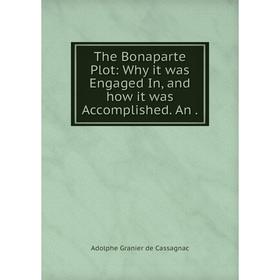 

Книга The Bonaparte Plot: Why it was Engaged In, and how it was Accomplished. An.