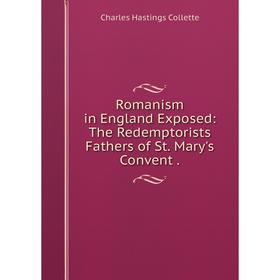 

Книга Romanism in England Exposed: The Redemptorists Fathers of St. Mary's Convent.