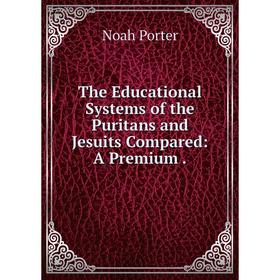 

Книга The Educational Systems of the Puritans and Jesuits Compared: A Premium.