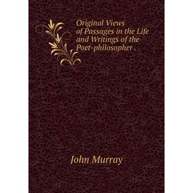 

Книга Original Views of Passages in the Life and Writings of the Poet-philosopher
