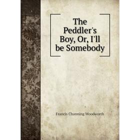 

Книга The Peddler's Boy, Or, I'll be Somebody