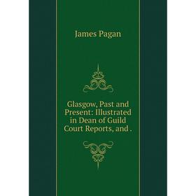 

Книга Glasgow, Past and Present: Illustrated in Dean of Guild Court Reports, and.