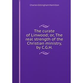 

Книга The curate of Linwood; or, The real strength of the Christian ministry, by C. G. H.