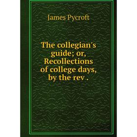 

Книга The collegian's guide; or, Recollections of college days, by the rev.