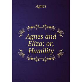 

Книга Agnes and Eliza; or, Humility