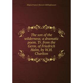 

Книга The son of the wilderness; a dramatic poem. Tr. from the Germ. of Friedrich Halm, by W. H. Charlton