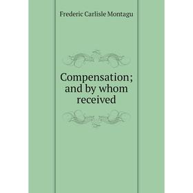 

Книга Compensation; and by whom received