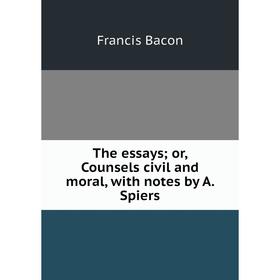 

Книга The essays; or, Counsels civil and moral, with notes by A. Spiers