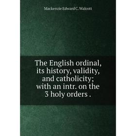 

Книга The English ordinal, its history, validity, and catholicity; with an intr. on the 3 holy orders.