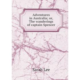 

Книга Adventures in Australia; or, The wanderings of captain Spencer