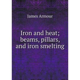 

Книга Iron and heat; beams, pillars, and iron smelting