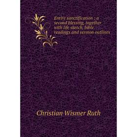 

Книга Entire sanctification: a second blessing, together with life sketch, bible readings and sermon outlines