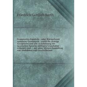 

Книга Grammatica Española: oder, Kurzgefasste spanische Grammatik: worin die richtige Aussprache und alle zu Erlernung der spanischen Sprache nöthigen