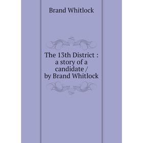 

Книга The 13th District: a story of a candidate / by Brand Whitlock