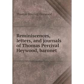 

Книга Reminiscences, letters, and journals of Thomas Percival Heywood, baronet