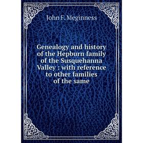 

Книга Genealogy and history of the Hepburn family of the Susquehanna Valley: with reference to other families of the same