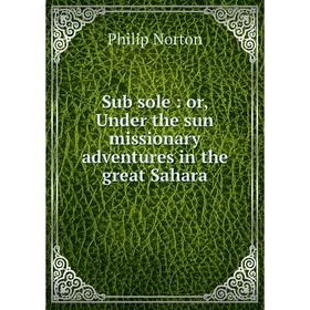 

Книга Sub sole: or, Under the sun missionary adventures in the great Sahara
