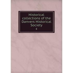 

Книга Historical collections of the Danvers Historical Society 8
