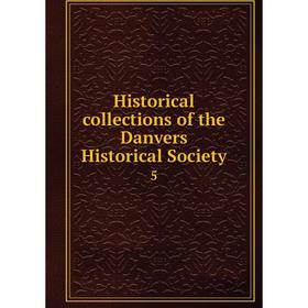 

Книга Historical collections of the Danvers Historical Society 5