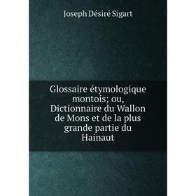 

Книга Glossaire étymologique montoisou, Dictionnaire du Wallon de Mons et de la plus grande partie du Hainaut