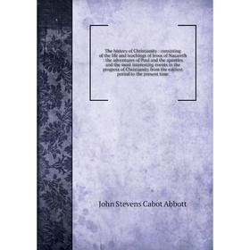 

Книга The history of Christianity: consisting of the life and teachings of Jesus of Nazareth: the adventures of Paul and the apostles and the most int