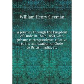 

Книга A journey through the kingdom of Oude in 1849-1850, with private correspondence relative to the annexation of Oude to British India, etc. 2