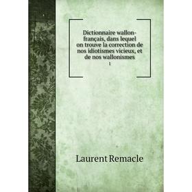 

Книга Dictionnaire wallon-français, dans lequel on trouve la correction de nos idiotismes vicieux, et de nos wallonismes 1