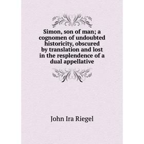 

Книга Simon, son of mana cognomen of undoubted historicity, obscured by translation and lost in the resplendence of a dual appellative
