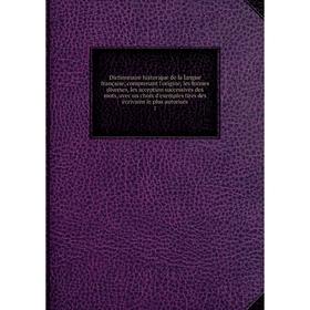 

Книга Dictionnaire historique de la langue française, comprenant l'origine, les formes diverses, les acception successives des mots, avec un choix d'e