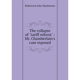 

Книга The collapse of tariff reform: Mr. Chamberlain's case exposed