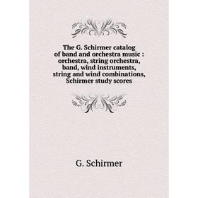 

Книга The G. Schirmer catalog of band and orchestra music: orchestra, string orchestra, band, wind instruments, string and wind combinations, Schirmer