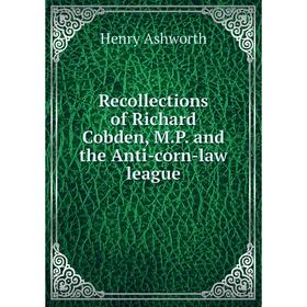 

Книга Recollections of Richard Cobden, M. P. and the Anti-corn-law league
