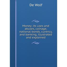 

Книга Moneyits uses and abuses, coinage, national bonds, curency, and banking, illustrated and explained