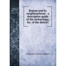 

Книга Repton and its neighbourhood: a descriptive guide of the archæology, &c. of the district