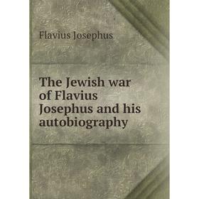 

Книга The Jewish war of Flavius Josephus and his autobiography
