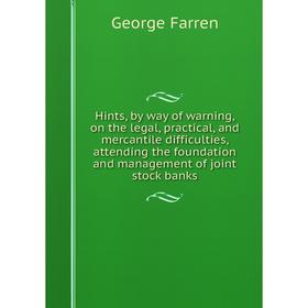

Книга Hints, by way of warning, on the legal, practical, and mercantile difficulties, attending the foundation and management of joint stock banks