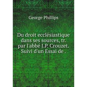 

Книга Du droit ecclésiastique dans ses sources, tr. par l'abbé J. P. Crouzet. Suivi d'un Essai de.