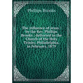 

Книга The influence of Jesus / by the Rev. Phillips Brooksdelivered in the Church of the Holy Trinity, Philadelphia, in February, 1879
