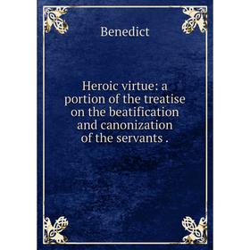 

Книга Heroic virtue: a portion of the treatise on the beatification and canonization of the servants.
