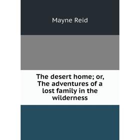 

Книга The desert homeor, The adventures of a lost family in the wilderness