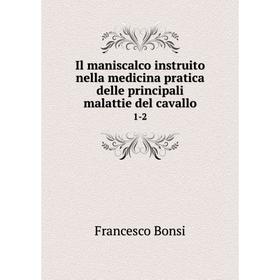 

Книга Il maniscalco instruito nella medicina pratica delle principali malattie del cavallo 1-2