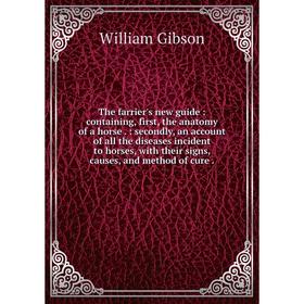 

Книга The farrier's new guide: containing, first, the anatomy of a horse.: secondly, an account of all the diseases incident to horses, with their sig