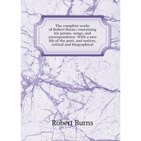 

Книга The complete works of Robert Burns: containing his poems, songs, and correspondence. With a new life of the poet, and notices, critical and biog