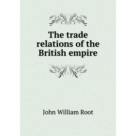 

Книга The trade relations of the British empire