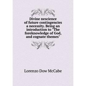 

Книга Divine nescience of future contingencies a necessity. Being an introduction to The foreknowledge of God, and cognate themes