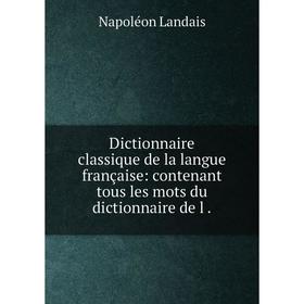 

Книга Dictionnaire classique de la langue française: contenant tous les mots du dictionnaire de l.