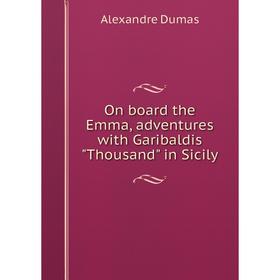 

Книга On board the Emma, adventures with Garibaldis Thousand in Sicily