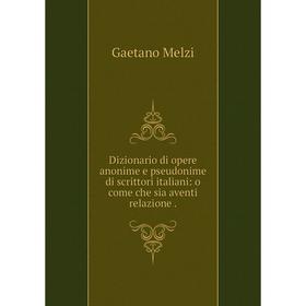 

Книга Dizionario di opere anonime e pseudonime di scrittori italiani: o come che sia aventi relazione.