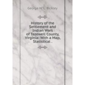 

Книга History of the Settlement and Indian Wars of Tazewell County, Virginia: With a Map, Statistical.